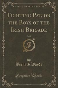 Fighting Pat, or the Boys of the Irish Brigade, Vol. 1 (Classic Reprint)