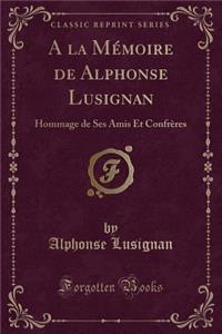 a la Mï¿½moire de Alphonse Lusignan: Hommage de Ses Amis Et Confrï¿½res (Classic Reprint)