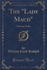 The Lady Maud: Schooner Yacht (Classic Reprint)