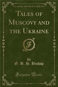 Tales of Muscovy and the Ukraine (Classic Reprint)