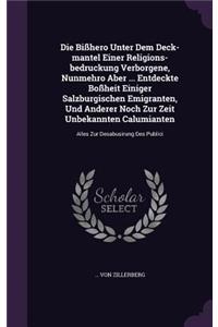 Die Bißhero Unter Dem Deck-mantel Einer Religions-bedruckung Verborgene, Nunmehro Aber ... Entdeckte Boßheit Einiger Salzburgischen Emigranten, Und Anderer Noch Zur Zeit Unbekannten Calumianten