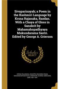 Sivaparinayah; a Poem in the Kashmiri Language by Krsna Rajanaka, Razdan. With a Chaya of Gloss in Sanskrit by Mahamahopadhyaya Mukundarama Sastri. Edited by George A. Grierson