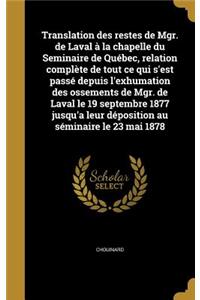Translation Des Restes de Mgr. de Laval a la Chapelle Du Seminaire de Quebec, Relation Complete de Tout Ce Qui S'Est Passe Depuis L'Exhumation Des Ossements de Mgr. de Laval Le 19 Septembre 1877 Jusqu'a Leur Deposition Au Seminaire Le 23 Mai 1878
