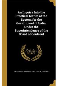 An Inquiry Into the Practical Merits of the System for the Government of India, Under the Superintendence of the Board of Controul