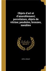 Objets D'Art Et D'Ameublement; Porcelaines, Objets de Vitrine; Pendules, Bronzes, Meubles