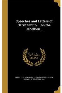 Speeches and Letters of Gerrit Smith ... on the Rebellion ..