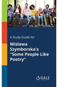 A Study Guide for Wislawa Szymborska's "Some People Like Poetry"