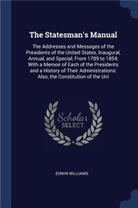 The Statesman's Manual: The Addresses and Messages of the Presidents of the United States, Inaugural, Annual, and Special, From 1789 to 1854; With a Memoir of Each of the P