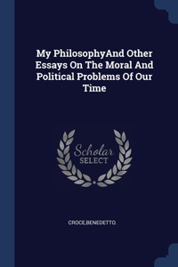 My PhilosophyAnd Other Essays On The Moral And Political Problems Of Our Time