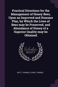 Practical Directions for the Management of Honey Bees, Upon an Improved and Humane Plan, by Which the Lives of Bees may be Preserved, and Abundance of Honey of a Superior Quality may be Obtained