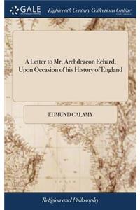 A Letter to Mr. Archdeacon Echard, Upon Occasion of His History of England