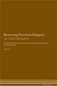 Reversing Psoriasis Vulgaris: As God Intended the Raw Vegan Plant-Based Detoxification & Regeneration Workbook for Healing Patients. Volume 1