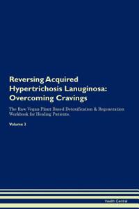 Reversing Acquired Hypertrichosis Lanuginosa: Overcoming Cravings the Raw Vegan Plant-Based Detoxification & Regeneration Workbook for Healing Patients. Volume 3