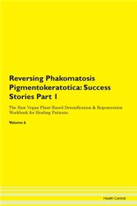 Reversing Phakomatosis Pigmentokeratotica: Success Stories Part 1 The Raw Vegan Plant-Based Detoxification & Regeneration Workbook for Healing Patients.Volume 6