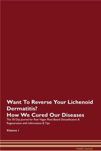 Want To Reverse Your Lichenoid Dermatitis? How We Cured Our Diseases. The 30 Day Journal for Raw Vegan Plant-Based Detoxification & Regeneration with Information & Tips Volume 1