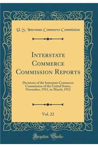 Interstate Commerce Commission Reports, Vol. 22: Decisions of the Interstate Commerce Commission of the United States, November, 1911, to March, 1912 (Classic Reprint)