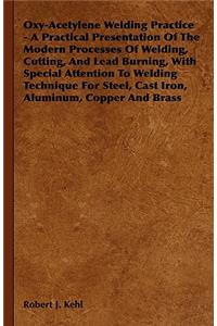 Oxy-Acetylene Welding Practice - A Practical Presentation Of The Modern Processes Of Welding, Cutting, And Lead Burning, With Special Attention To Welding Technique For Steel, Cast Iron, Aluminum, Copper And Brass
