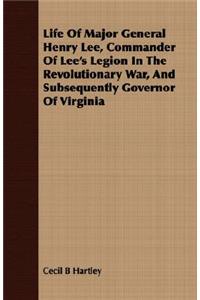 Life of Major General Henry Lee, Commander of Lee's Legion in the Revolutionary War, and Subsequently Governor of Virginia