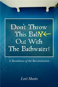 Don't Throw This Baby Out With The Bathwater!