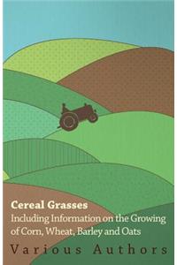 Cereal Grasses - Including Information on the Growing of Corn, Wheat, Barley and Oats