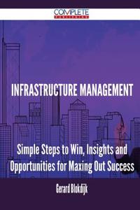 Infrastructure Management - Simple Steps to Win, Insights and Opportunities for Maxing Out Success