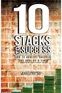 10 Stacks to Success: How to Achieve Success One Goal at a Time