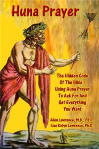 Huna Prayer; The Hidden Code Of The Bible: Using Prayer To Ask For And Get What You Want