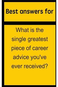 Best Answers for What Is the Single Greatest Piece of Career Advice You've Ever Received?