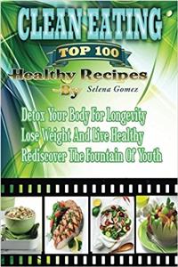 Clean Eating the Top 100 Healthy Recipes: Detox Your Body for Longevity, Lose Weight and Live Healthy, Rediscover the Fountain of Youth