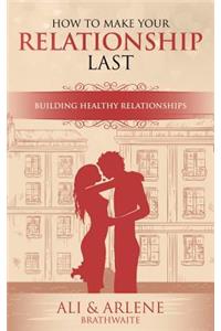 How to Make Your Relationship Last: A Guide to Building Healthy Relationships