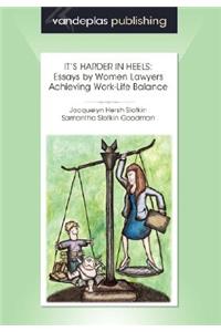 It's Harder in Heels: Essays by Women Lawyers Achieving Work-Life Balance