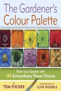 The Gardener's Colour Palette: Paint Your Garden with 100 Extraordinary Flower Choices