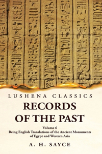 Records of the Past Being English Translations of the Ancient Monuments of Egypt and Western Asia by A. H. Sayce Volume 6