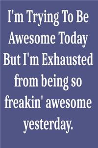 I'm Trying To Be Awesome Today But I'm Exhausted from being so freakin' awesome yesterday.