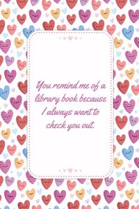 You Remind Me Of A Library Book Because I Always Want To Check You Out