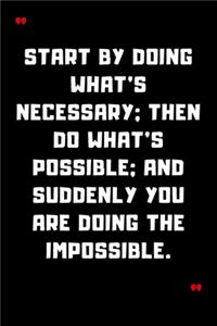 Start by doing what's necessary; then do what's possible; and suddenly you are doing the impossible.