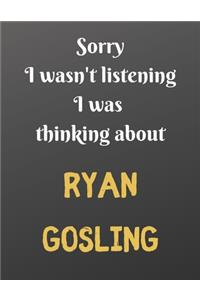 Sorry I wasn't listening I was thinking about RYAN GOSLING
