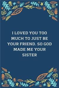 I Loved You Too Much To Just Be Your Friend. So God Made Me Your Sister