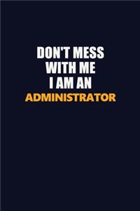Don't Mess With Me Because I Am An Administrator