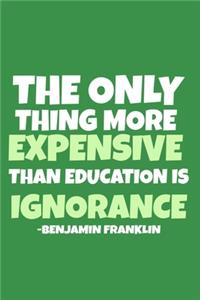 The Only Thing More Expensive Than Education Is Ignorance - Benjamin Franklin