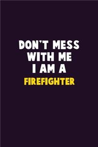 Don't Mess With Me, I Am A Firefighter