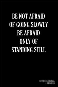 Be Not Afraid Of Going Slowly Be Afraid Only Of Standing Still