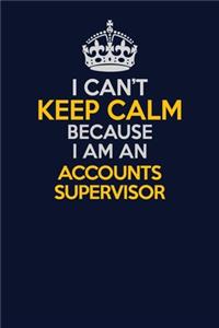 I Can't Keep Calm Because I Am An Accounts Supervisor