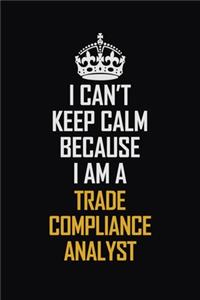 I Can't Keep Calm Because I Am A Trade Compliance Analyst