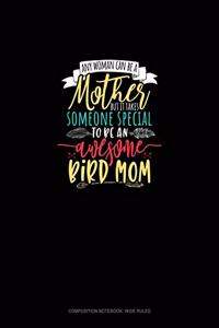 Any Woman Can Be A Mother But It Takes Someone Special To Be An Awesome Mama Bird