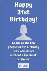 Happy 31st Birthday! To one of the few people whose birthday I can remember without a facebook reminder.