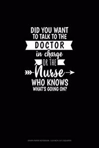 Did You Want To Talk To The Doctor In Charge Or The Nurse Who Knows What's Going On?