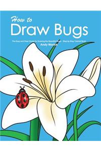How to Draw Bugs: The Easy and Clear Guide for Drawing the Beautiful Bugs - Step by Step Tutorial Book