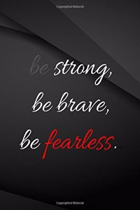 Be Strong, be brave, be fearless.