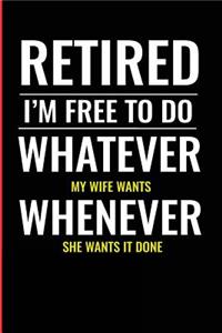 Retired I'm Free to Do Whatever My Wife Wants Whenever She Wants It Done